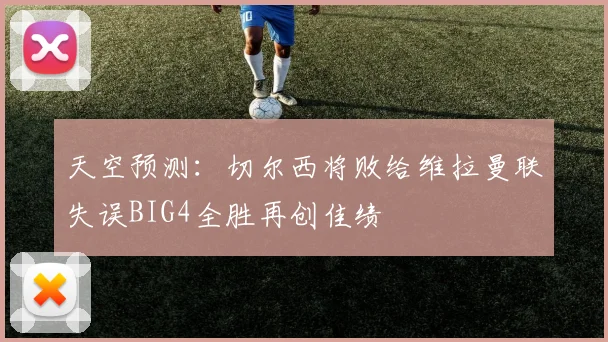 天空预测：切尔西将败给维拉曼联失误BIG4全胜再创佳绩