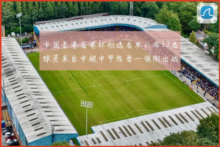 中国香港省港杯初选名单公布13名球员来自中超中甲陈晋一领衔出战