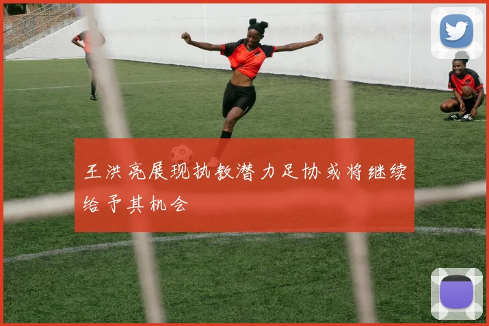 王洪亮展现执教潜力足协或将继续给予其机会