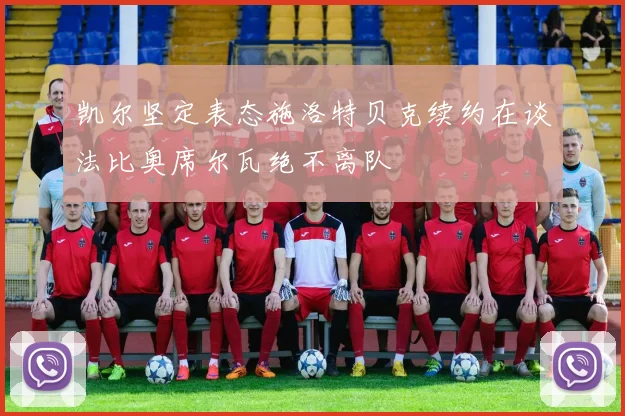 凯尔坚定表态施洛特贝克续约在谈法比奥席尔瓦绝不离队
