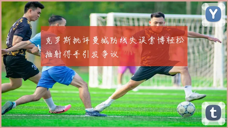 克罗斯批评曼城防线失误索博轻松抽射得手引发争议