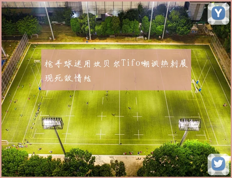 枪手球迷用坎贝尔Tifo嘲讽热刺展现死敌情结