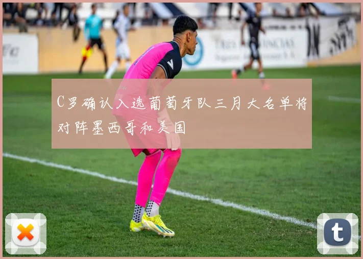C罗确认入选葡萄牙队三月大名单将对阵墨西哥和美国