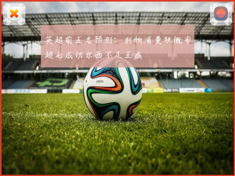 英超前五名预测：利物浦曼联概率超七成切尔西不足五成
