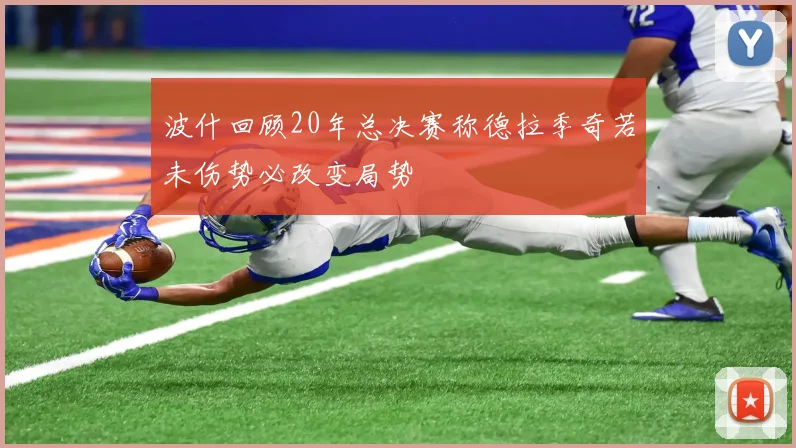 波什回顾20年总决赛称德拉季奇若未伤势必改变局势