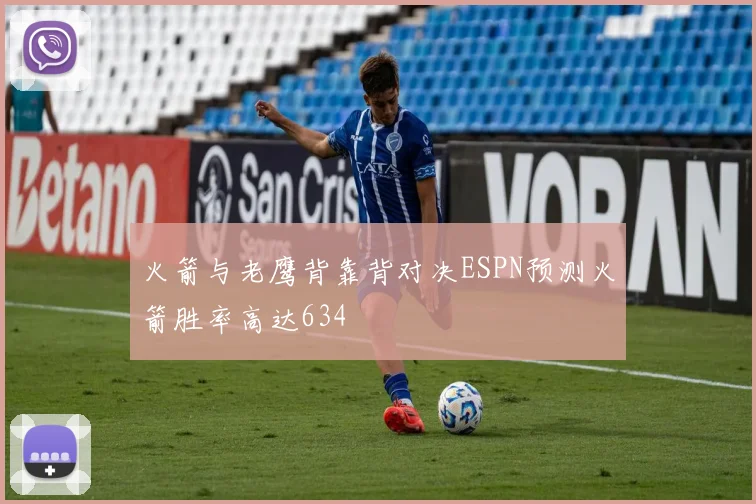 火箭与老鹰背靠背对决ESPN预测火箭胜率高达634