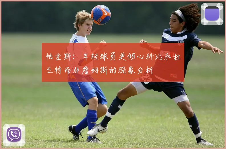 帕金斯：年轻球员更倾心科比和杜兰特而非詹姆斯的现象分析