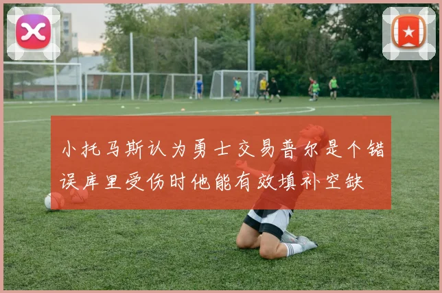 小托马斯认为勇士交易普尔是个错误库里受伤时他能有效填补空缺