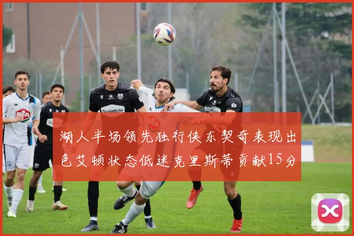 湖人半场领先独行侠东契奇表现出色艾顿状态低迷克里斯蒂贡献15分