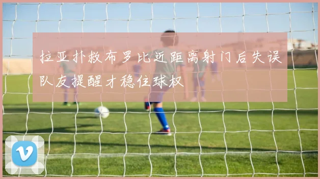 拉亚扑救布罗比近距离射门后失误队友提醒才稳住球权