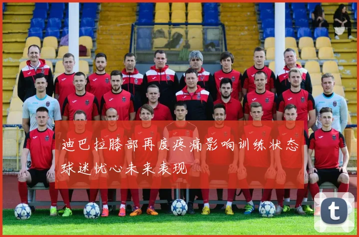 迪巴拉膝部再度疼痛影响训练状态球迷忧心未来表现