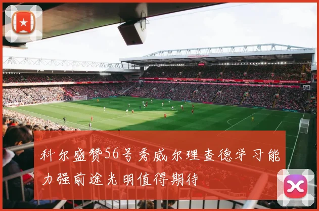 科尔盛赞56号秀威尔理查德学习能力强前途光明值得期待
