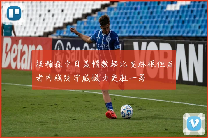 杨瀚森今日盖帽数超比克林根但后者内线防守威慑力更胜一筹
