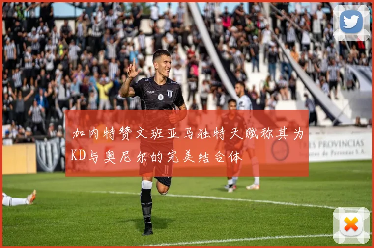 加内特赞文班亚马独特天赋称其为KD与奥尼尔的完美结合体