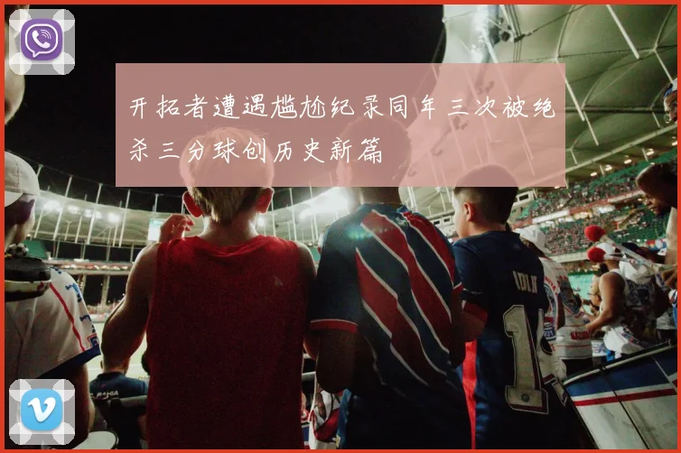 开拓者遭遇尴尬纪录同年三次被绝杀三分球创历史新篇