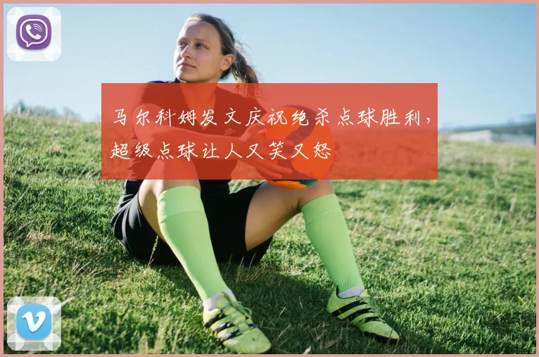 马尔科姆发文庆祝绝杀点球胜利，超级点球让人又笑又怒
