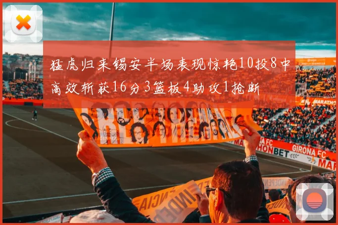 猛虎归来锡安半场表现惊艳10投8中高效斩获16分3篮板4助攻1抢断