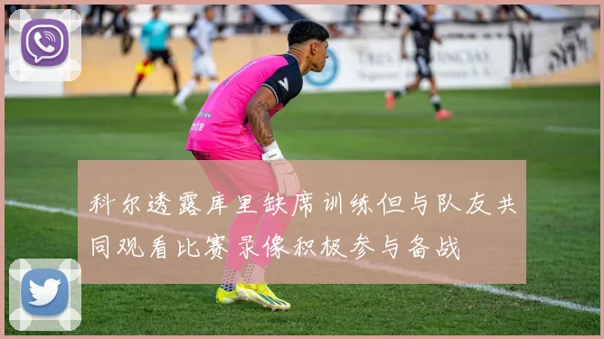 科尔透露库里缺席训练但与队友共同观看比赛录像积极参与备战