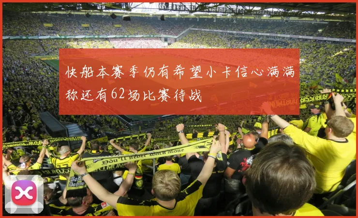 快船本赛季仍有希望小卡信心满满称还有62场比赛待战