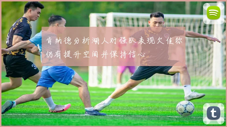 肯纳德分析湖人对强队表现欠佳称仍有提升空间并保持信心