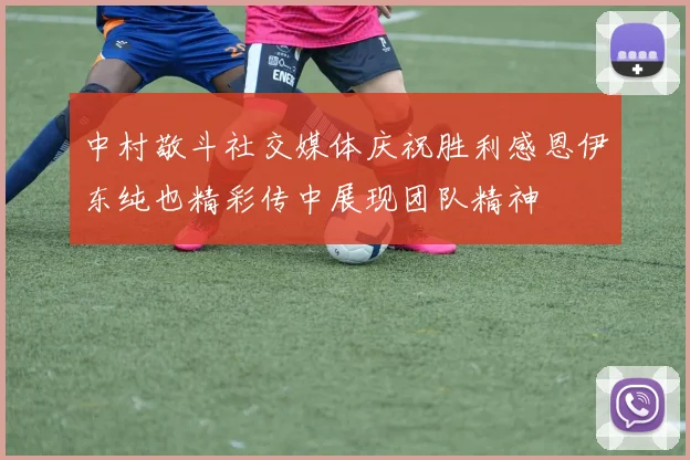 中村敬斗社交媒体庆祝胜利感恩伊东纯也精彩传中展现团队精神