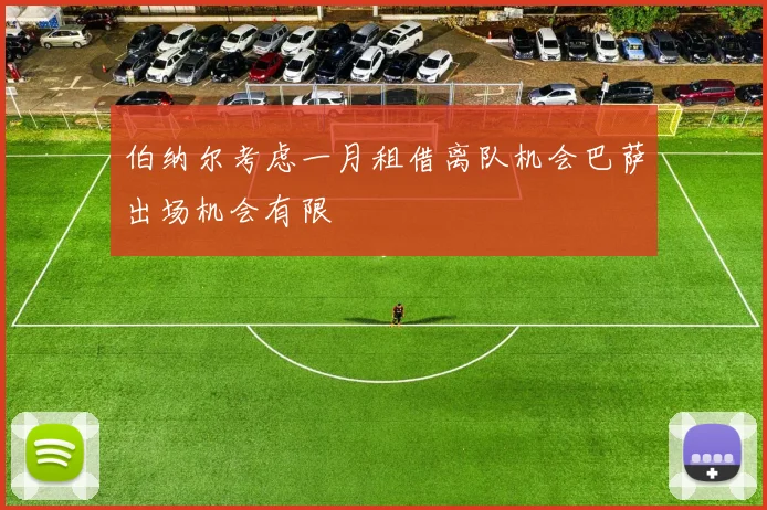 伯纳尔考虑一月租借离队机会巴萨出场机会有限